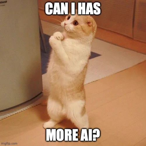 Can I has Moar AI meme Can I has Moar AI meme